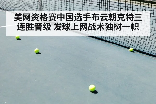 美网资格赛中国选手布云朝克特三连胜晋级 发球上网战术独树一帜