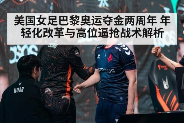 美国女足巴黎奥运夺金两周年 年轻化改革与高位逼抢战术解析