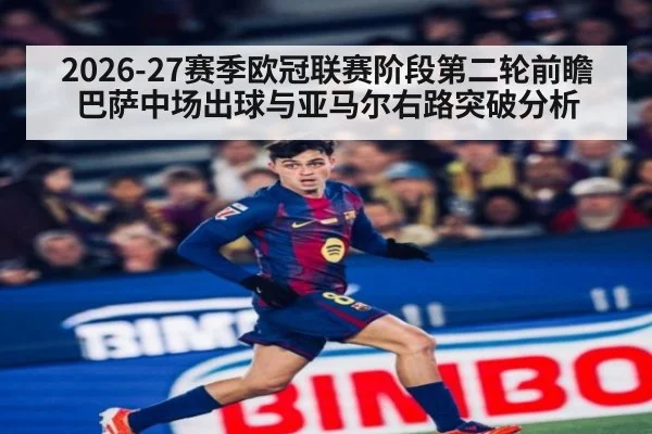 2026-27赛季欧冠联赛阶段第二轮前瞻 巴萨中场出球与亚马尔右路突破分析
